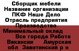 Сборщик мебели › Название организации ­ ПКФ Наше Дело › Отрасль предприятия ­ Производство › Минимальный оклад ­ 30 000 - Все города Работа » Вакансии   . Амурская обл.,Завитинский р-н